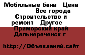 Мобильные бани › Цена ­ 95 000 - Все города Строительство и ремонт » Другое   . Приморский край,Дальнереченск г.